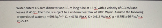 Water enters a 5-mm diameter and 13-m long tube at 15 °C with a velocity of 0.3 m/s and leaves at 45 °C. The tube is subject