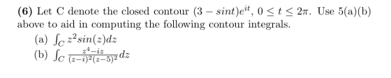 (6) Let C denote the closed contour (3 – sint)et, 0 <t < 2n. Use 5(a)(b) above to aid in computing the following contour inte