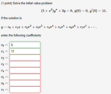 (1 point) Solve the initial value problem (5 + 2?)y + 3y = 0, y(0) = 0, y(0) = 11. If the solution is y=+40+222 +2323 +4424