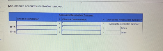 (2) Compute accounts receivable turnover. Choose Numerator: Accounts Receivable Turnover Choose Denominator: Accounts Receiva