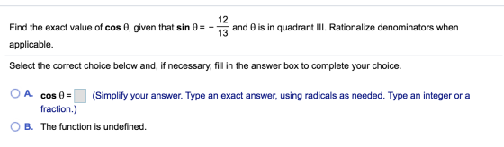 12 and is in quadrant III. Rationalize denominators when Find the exact value of cos 0, given that sin 0 = applicable. 13 Sel