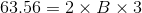 63.56 = 2\times B \times 3
