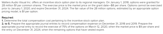 Walters Audio Visual Inc. offers an incentive stock option plan to its regional managers. On January 1, 2018, options were gr
