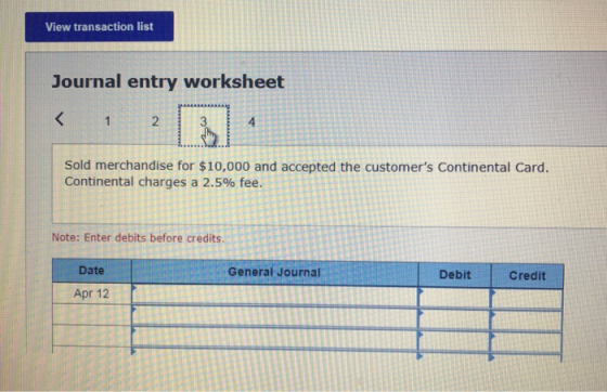View transaction list Journal entry worksheet Sold merchandise for $10,000 and accepted the customers Continental Card. Cont