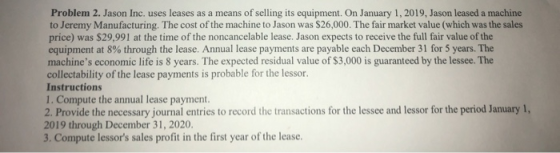 Problem 2. Jason Inc. uses leases as a means of selling its equipment. On January 1, 2019, Jason leased a machine to Jeremy M