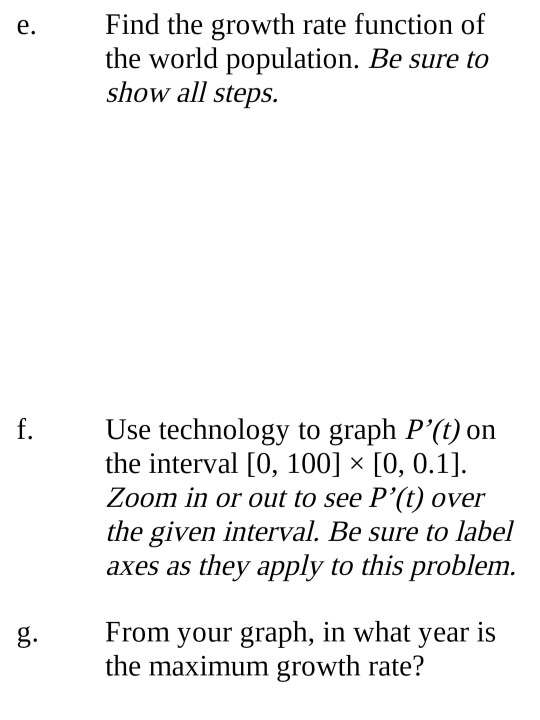 e. Find the growth rate function of the world population. Be sure to show all steps. f. Use technology to graph P(t) on the