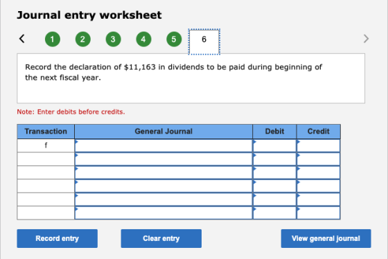 Journal entry worksheet < 1 2 3 5 6 6 Record the declaration of $11,163 in dividends to be paid during beginning of the next