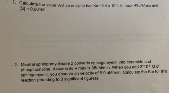 alculate the value Vo if an enzyme has Km=5.4 x 104. V max=484M/min and [S] = 0.001M 2. Meutral sphingomyelinase 2 converts s