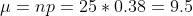 \mu = np =25*0.38 = 9.5