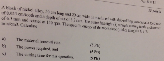 Page 10 of 11 15 points A block of nickel alloy, 50 cm long and 20 cm wide, is machined with slab-milling process at a feed r
