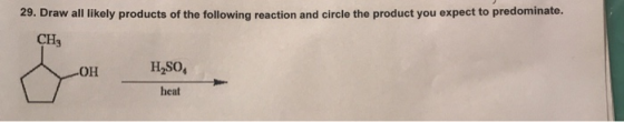 29. Draw all likely products of the following reaction and circle the product you expect to predominate. CH OH H2SO, heat
