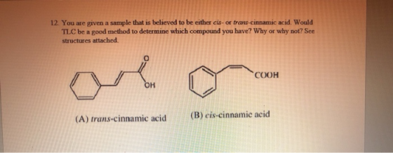 12. You are given a sample that is believed to be either cis-or trans cinnamic acid. Would TLC be a good method to determine