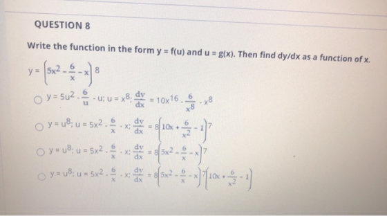 QUESTION 8 Write the function in the form y = f(u) and u = g(x). Then find dy/dx as a function of x. 6 y = 8 X O y = 542 10x1