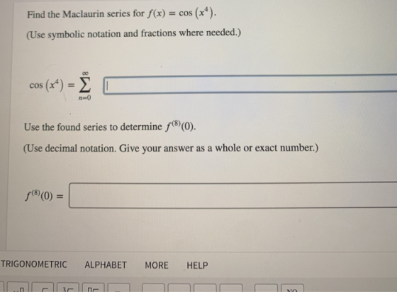 Find the Maclaurin series for f(x) = cos (x*). (Use symbolic notation and fractions where needed.) cos (x4) = E O Use the fou