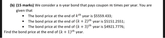 (b) (15 marks) We consider a n-year bond that pays coupon m times per year. You are given that • The bond price at the end of