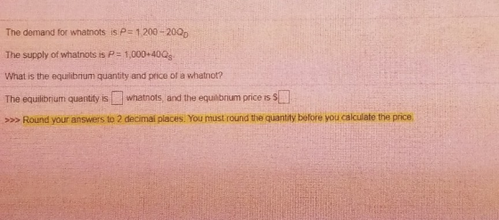 The demand for whatnots is. P= 1200 - 200 The supply of whatnots is P= 1,000+40Qs What is the equilibrium quantity and price