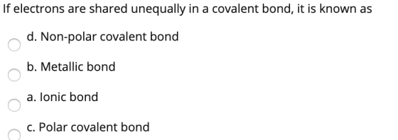 If electrons are shared unequally in a covalent bond, it is known as d. Non-polar covalent bond b. Metallic bond a. lonic bon