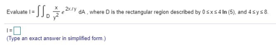 Evaluate I = JJ, že 2x1 da, where D is the rectangular region described by O sxs 4 In (5), and 4 sys8. (Type an exact answer
