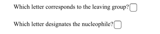 Which letter corresponds to the leaving group? O Which letter designates the nucleophile?