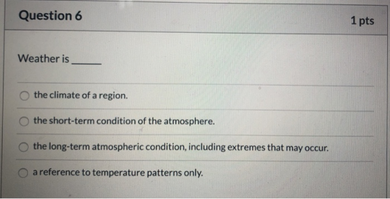 Question 6 1 pts Weather is the climate of a region. the short-term condition of the atmosphere. the long-term atmospheric co