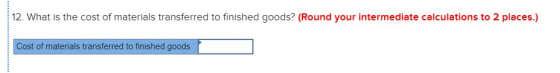 12. What is the cost of materials transferred to finished goods? (Round your intermediate calculations to 2 places.) Cost of