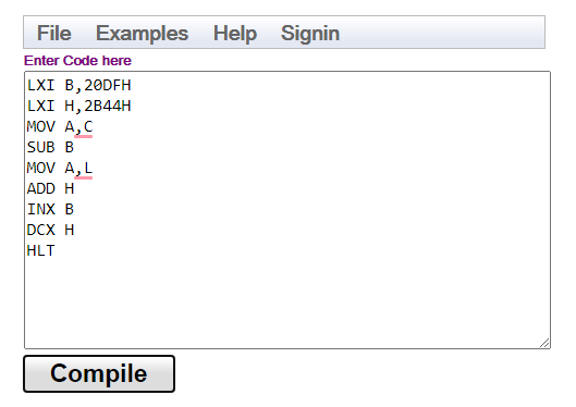 File Examples Help Signin Enter Code here LXI B, 20DFH LXI H, 2B44H MOV A,C SUB B MOV A, L ADD H INX B DCX H HLT Compile