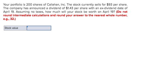 Your portfolio is 200 shares of Callahan, Inc. The stock currently sells for $93 per share. The company has announced a divid