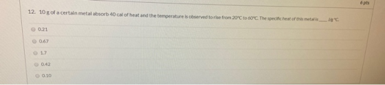 12. 10 g of a certain metal absorb 40 cal of heat and the temperature is observed to rise from 20°C to 60°C. The specific hea