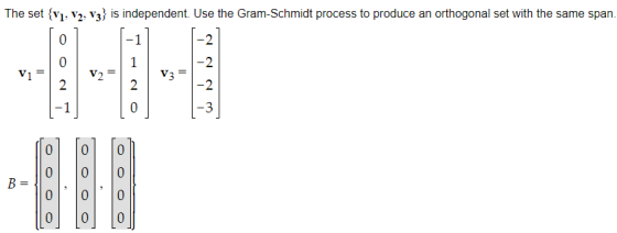 The set (v1, V2, V3} is independent. Use the Gram-Schmidt process to produce an orthogonal set with the same span. V2= B=