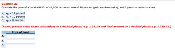 Question 23 Calculate the price of a bond with FV of $1,000, a coupon rate of 10 percent (paid semi-annually), and 6 years to