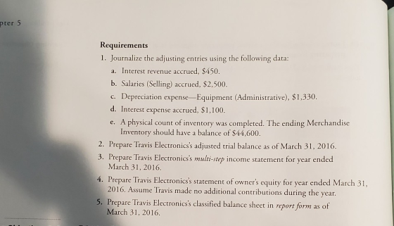 ter 5 Requirements 1. Journalize the adjusting entries using the following data: a. Interest revenue accrued, $450. b. Salari