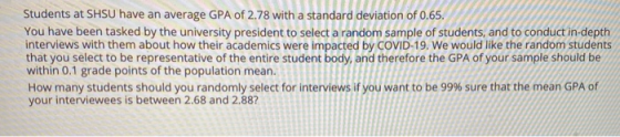 Students at SHSU have an average GPA of 2.78 with a standard deviation of 0.65. You have been tasked by the university presid