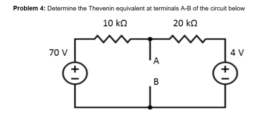 Problem 4: Determine the Thevenin equivalent at terminals A-B of the circuit below 10 kΩ 20 kΩ 4 V 70 V