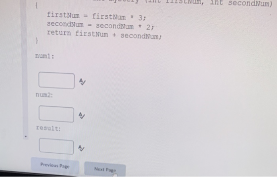 int secondNum) firstNum = firstNum * 3; secondNum = secondNum * 2; return firstNum + secondNum; numl: A/ num2: result: A Prev