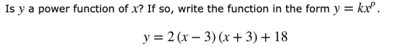 Is y a power function of x? If so, write the function in the form y = kx? . y = 2(x – 3) (x + 3) + 18