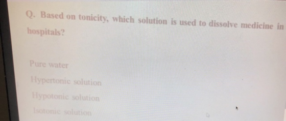 Q. Based on tonicity, which solution is used to dissolve medicine in hospitals? Pure water Hypertonic solution Hypotonic olut