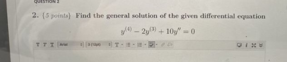 QUESTIONZ 2. {5 points) Find the general solution of the given differential equation y(4) – 2y3) +10y = 0 TTT Ariat (120 TEE