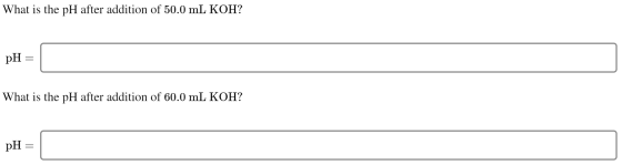 What is the pH after addition of 50.0 mL KOH? pH = What is the pH after addition of 60.0 mL KOH? pH =