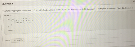 10 Question 6 The following program should print out the multiplication tables in reverse, but it is not working correctly. F