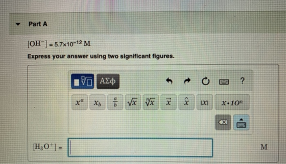 Part A (OH] = 5.7x10-12 Μ Express your answer using two significant figures. ΗΨΗ ΑΣΦ χα Χ, και να x x x 1χι X-10 [H0+1=