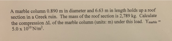 A marble column 0.890 m in diameter and 6.63 m in length holds up a roof section in a Greek ruin. The mass of the roof sectio