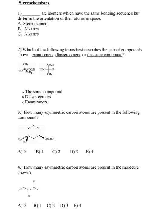 Stereochemistry 1) _are isomers which have the same bonding sequence but differ in the orientation of their atoms in space. A