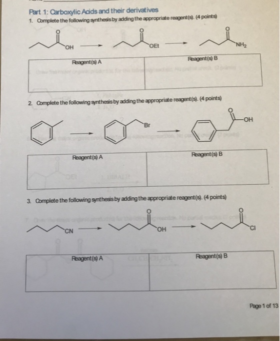 Part 1: Carboxylic Acids and their derivatives 1. Complete the following synthesis by addingthe appropriate reagent(s) (4 points Et Reagent(s) A Reagent(s)B 2 Oomplete the following synthesis by adding the appropriate reagent(s). (4 points Reagent(s) A Reagent(s) B 3. Complete the following synthesis by adingthe appropriate reagent(s). (4 points) он Reagent(s)A Reagent(s) B Page 1 of 13
