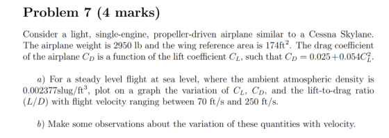 Problem 7 (4 marks) Consider a light, single-engine, propeller-driven airplane similar to a Cessna Skylane The airplane weigh