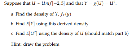 Suppose that U Unif(-2,5) and that Y = g(u) = u? a Find the density of Y, fy(y) b Find E[Y] using this derived density c Find