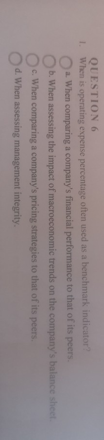 QUESTION 6 1. when is operating expense percentage often used as a benchmark indicator? a. When comparing a companys financi