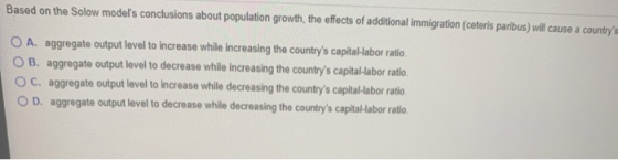 Based on the Solow models conclusions about population growth, the effects of additional immigration (ceteris paribus) will