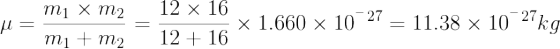 \mu=\frac{m_1\times m_2}{m_1+m_2}=\frac{12\times 16}{12+16}\times 1.660\times 10^^^{-27}=11.38\times 10^^^{-27}kg