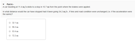 Part A - A car traveling at 11.4 m/s skids to a stop in 10.7 m from the point where the brakes were applied. In what distance