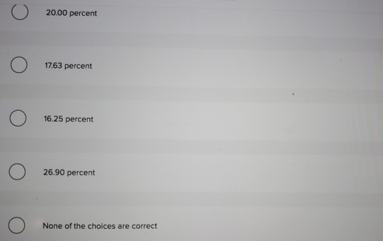 c 20.00 percent o 17.63 percent o 16.25 percent o 26.90 percent o None of the choices are correct